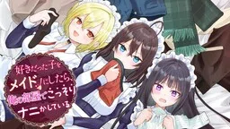 I Made the Girl I Liked My Maid, and Now She’s Secretly Doing Something in My Room